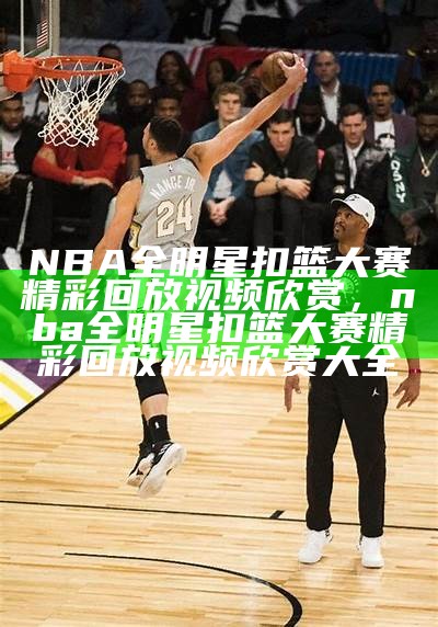 NBA全明星扣篮大赛精彩回放视频欣赏，nba全明星扣篮大赛精彩回放视频欣赏大全