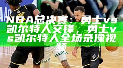 NBA总决赛：勇士vs凯尔特人交锋，勇士vs凯尔特人全场录像视频