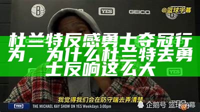 杜兰特反感勇士夺冠行为，为什么杜兰特去勇士反响这么大