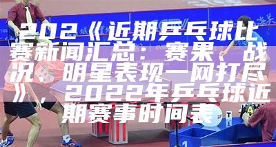 2022年乒乓球锦标赛全程回顾及冠军名单，2020乒乓球全国锦标赛直播时间表