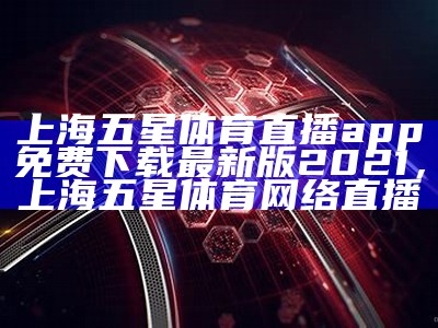 上海五星体育直播app免费下载最新版2021，上海五星体育网络直播