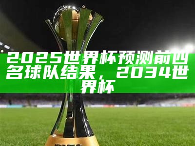 2025世界杯预测前四名球队结果，2034世界杯