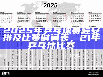 2025年乒乓球赛程安排及比赛时间表，21年乒乓球比赛