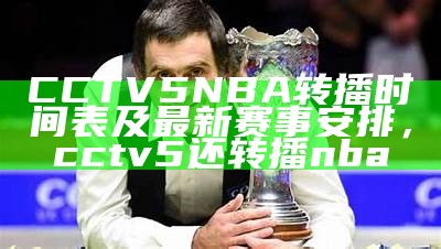 《体育CCTV5直播：最新赛事精彩回看与在线直播指南》，cctv5体育频道直播现场直播