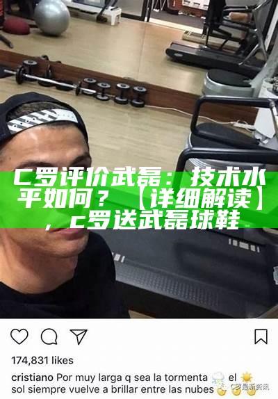 C罗评价武磊：技术水平如何？【详细解读】，c罗送武磊球鞋