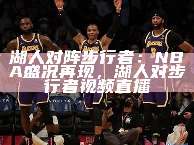 NBA湖人队比赛时间、对手及赛果汇总，湖人队比赛结果