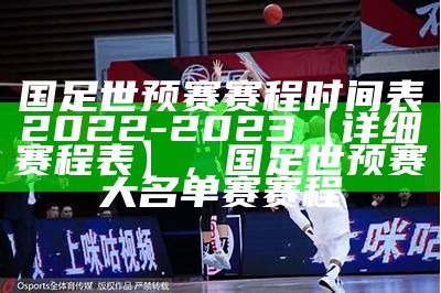 国足世预赛赛程时间表2022-2023【详细赛程表】，国足世预赛大名单赛赛程