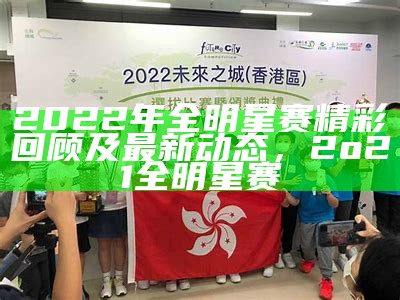 2022年全明星赛精彩回顾及最新动态，2o21全明星赛