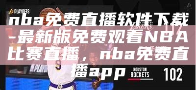 免费观看NBA直播比赛直播应用程序 - 百度指南