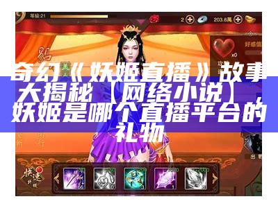 奇幻《妖姬直播》故事大揭秘【网络小说】，妖姬是哪个直播平台的礼物