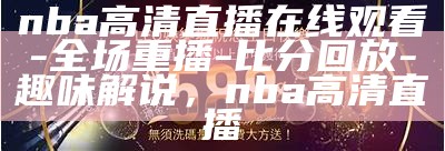 免费观看NBA直播，精彩赛事尽收眼底，免费观看nba直播,精彩赛事尽收眼底视频