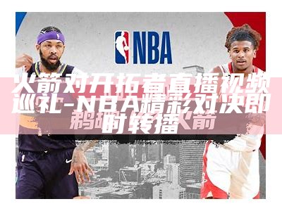 火箭对开拓者直播视频巡礼 - NBA精彩对决即时转播