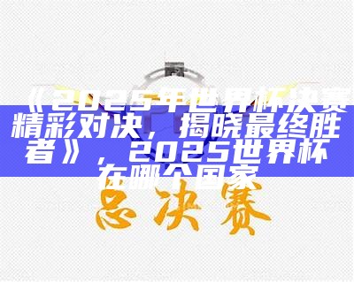 《2025年世界杯决赛精彩对决，揭晓最终胜者》，2025世界杯在哪个国家