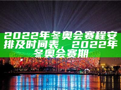 2022年冬奥会赛程安排及时间表，2022年冬奥会赛期