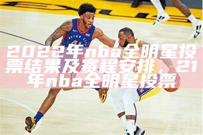 2022年nba全明星投票结果及赛程安排，21年nba全明星投票