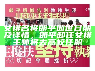 女排名将郎平逝世日期及详情，郎平卸任女排主帅将去高校任职