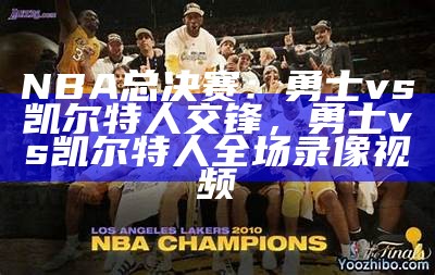 NBA总决赛：勇士vs凯尔特人交锋，勇士vs凯尔特人全场录像视频