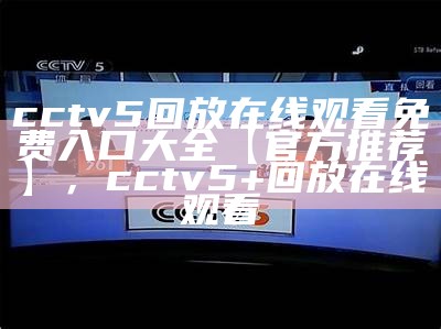 如何观看cctv5在线直播篮球比赛，cctv5在线直播回看篮球