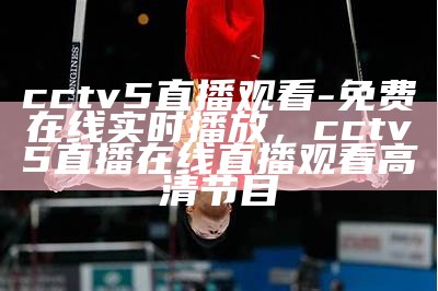 CCTV5直播中超赛事精彩瞬间，中超直播中央五台