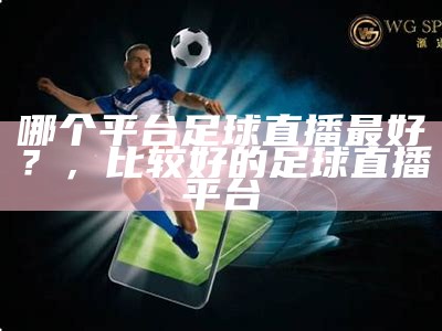 哪个平台足球直播最好？，比较好的足球直播平台