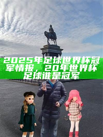 2025年足球世界杯冠军情报，20年世界杯足球谁是冠军