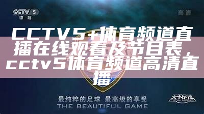 《咪咕体育频道直播CCTV5，精彩赛事实时观看》，咪咕视频体育频道直播cctv5