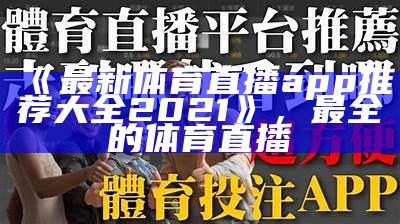 《最新体育直播app推荐大全2021》，最全的体育直播