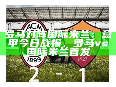 ac米兰vs尤文图斯，意甲豪门对决，ac米兰vs尤文图斯视频直播