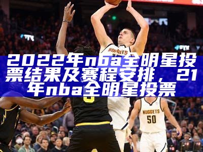 2022年nba全明星投票结果及赛程安排，21年nba全明星投票