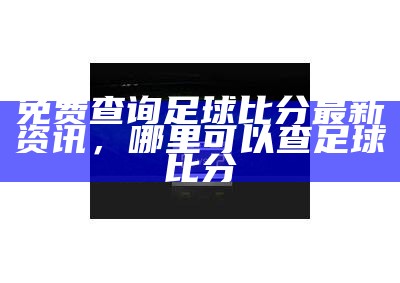 获取最新足球完整比分信息 - 完整比分网